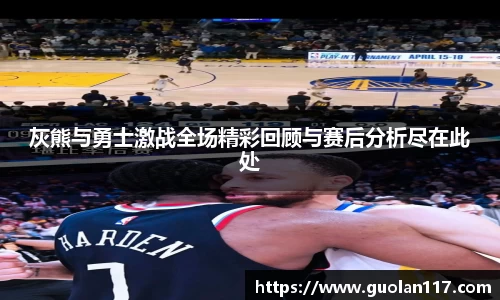 灰熊与勇士激战全场精彩回顾与赛后分析尽在此处