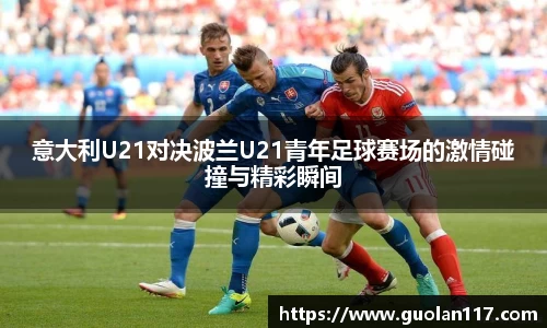 意大利U21对决波兰U21青年足球赛场的激情碰撞与精彩瞬间