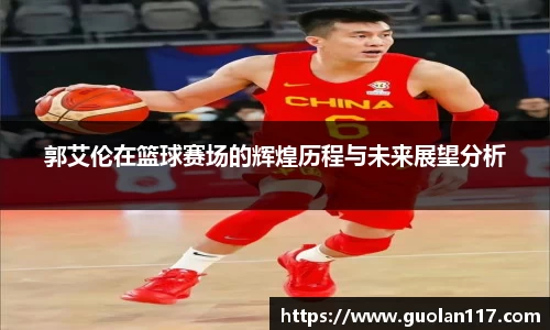 郭艾伦在篮球赛场的辉煌历程与未来展望分析