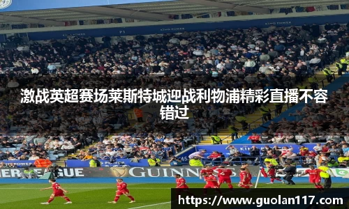 激战英超赛场莱斯特城迎战利物浦精彩直播不容错过