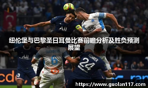 纽伦堡与巴黎圣日耳曼比赛前瞻分析及胜负预测展望
