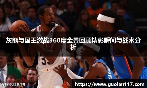 灰熊与国王激战360度全景回顾精彩瞬间与战术分析