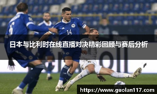 日本与比利时在线直播对决精彩回顾与赛后分析