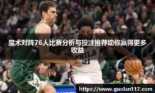 魔术对阵76人比赛分析与投注推荐助你赢得更多收益